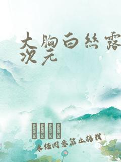 大胸白丝露内二次元