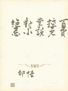 绝对掌控百无禁忌小说免费全文阅读笔趣阁