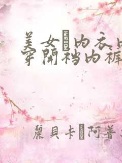 美女裞内衣内裤穿开裆内裤