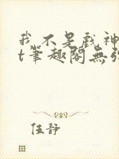 我不是戏神txt笔趣阁无弹窗