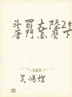 斗罗大陆2绝世唐门怎么下载