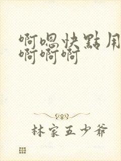 啊嗯快点用力啊啊啊啊