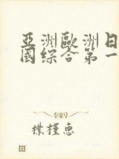 亚洲欧洲日产韩国综合第一页