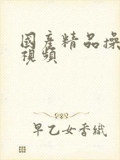 国产精品操美女视频