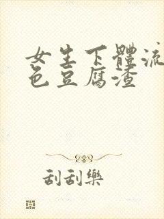 女生下体流出白色豆腐渣