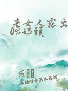 老女人露出100%奶头