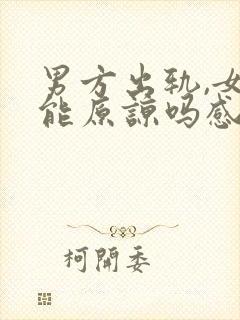 男方出轨,女人能原谅吗感情能回到从前吗