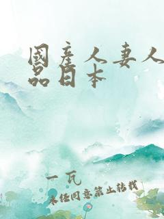 国产人妻人伦精品日本