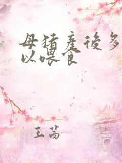 母猪产后多久可以喂食