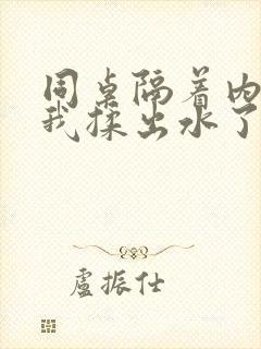 同桌隔着内裤把我揉出水了小说