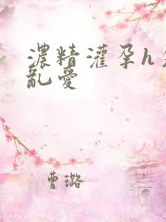 浓精灌孕h攵女乱爱