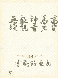 无敌神马高清在线观看免费