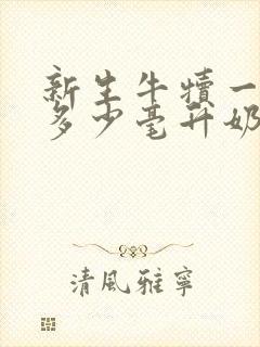 新生牛犊一次吃多少毫升奶