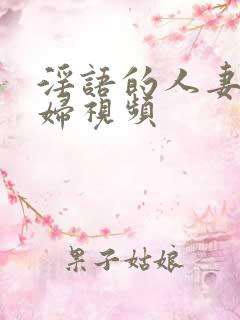 淫语的人妻美少妇视频