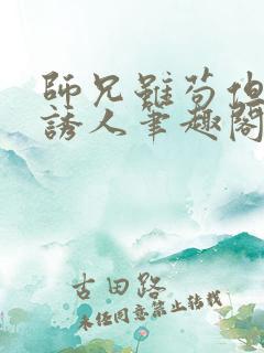 师兄虽苟但实在诱人笔趣阁免费阅读