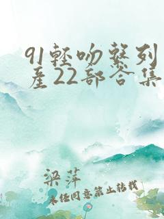 91轻吻系列国产22部合集