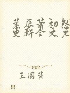 叶辰萧初然最新更新全文免费听书