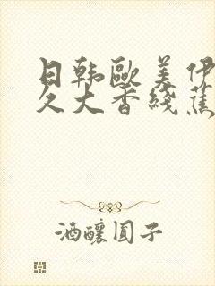 日韩欧美伊人久久大香线蕉