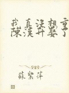 我真没想重生啊陈汉升娶了谁