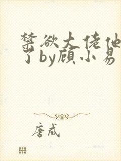 禁欲大佬他沦陷了by顾小易