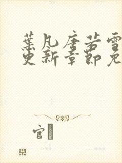 叶凡唐若雪最新更新章节免费阅读