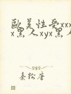 欧美性受xxxx黑人xyx黑人性爽