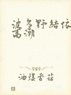 波多野结依绝顶高潮