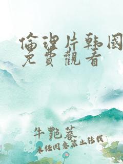 伦理片韩国在线免费观看