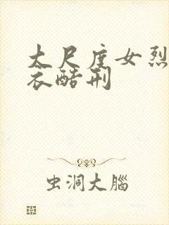 大尺度女烈被扒衣酷刑