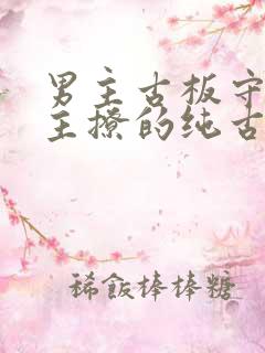 男主古板守礼女主撩的纯古言