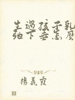 生过孩子乳房松弛下垂怎么办