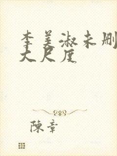 李美淑未删减版大尺度