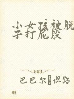 小女孩被脱了裤子打屁股