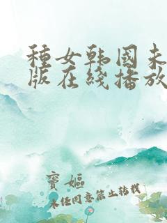 种女韩国未删减版在线播放