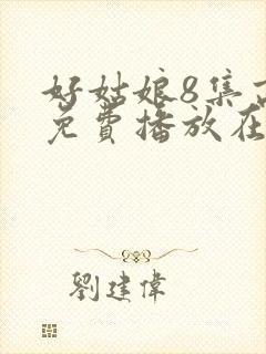 好姑娘8集高清免费播放在线观看