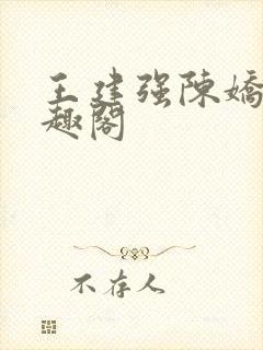 王建强陈娇娇笔趣阁