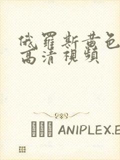 俄罗斯黄色国产高清视频