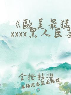 《欧美最猛性xxxxx黑人巨茎》