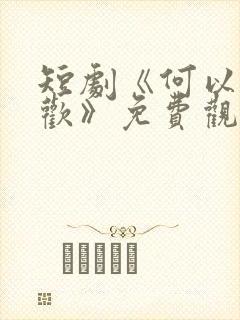 短剧《何以渡清欢》免费观看