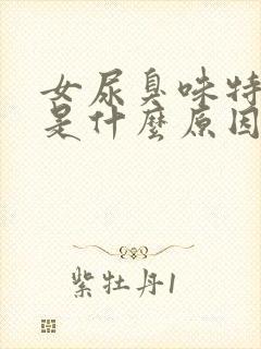 女尿臭味特别重是什么原因