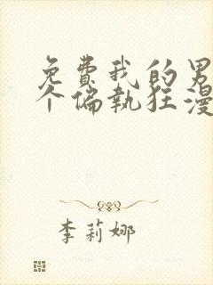 免费我的男人是个偏执狂漫画