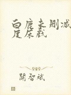 白鹿未删减大尺度床戏