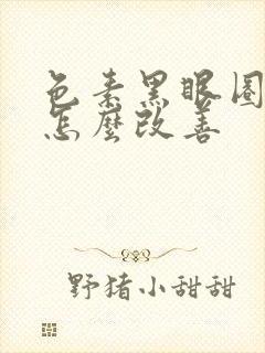 色素黑眼圈很重怎么改善