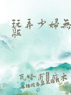 玩弄少妇无删减版