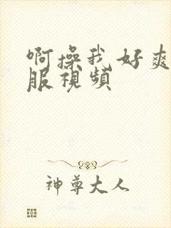 啊操我好爽好舒服视频