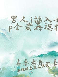 男人j插入女人p全黄无遮挡
