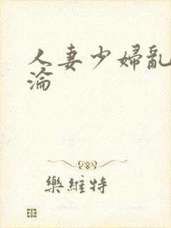 人妻少妇乱肉沉沦