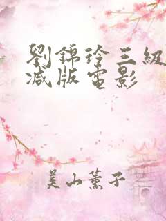 刘锦玲三级未删减版电影