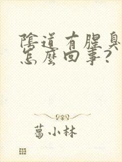 阴道有腥臭味是怎么回事?