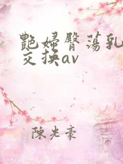 艳妇臀荡乳欲伦交换av